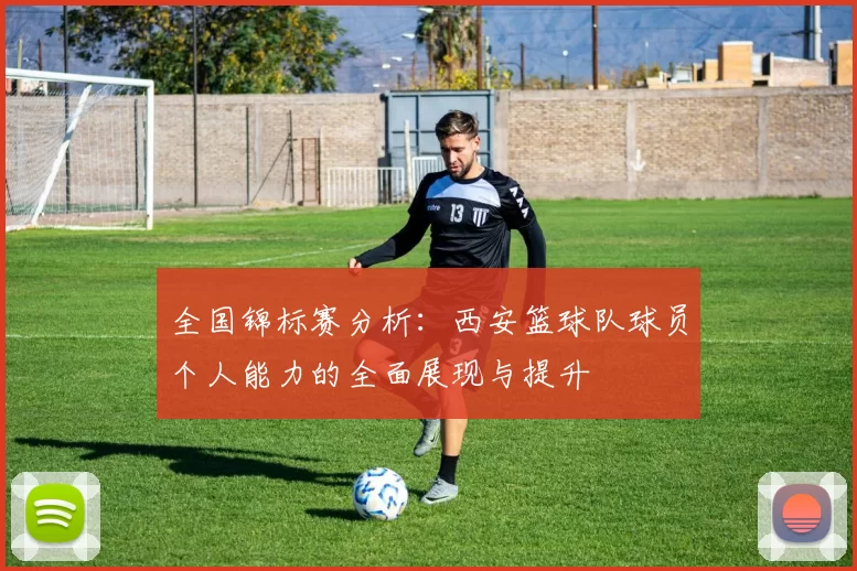全国锦标赛分析：西安篮球队球员个人能力的全面展现与提升