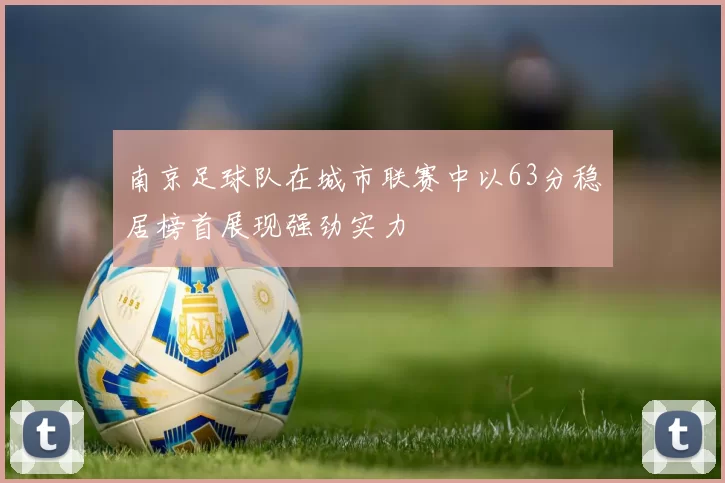 南京足球队在城市联赛中以63分稳居榜首展现强劲实力