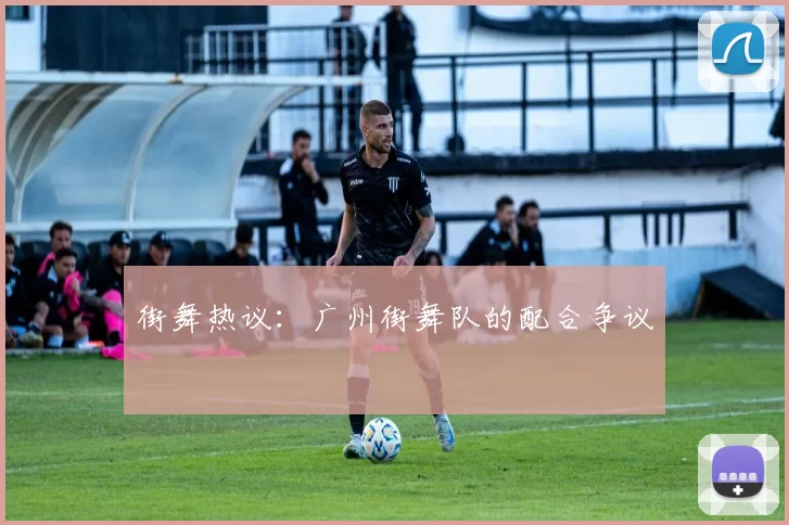 街舞热议：广州街舞队的配合争议