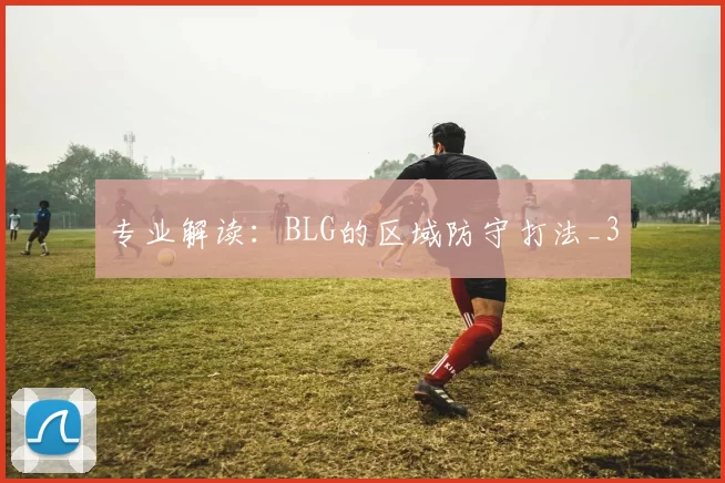专业解读：BLG的区域防守打法_3