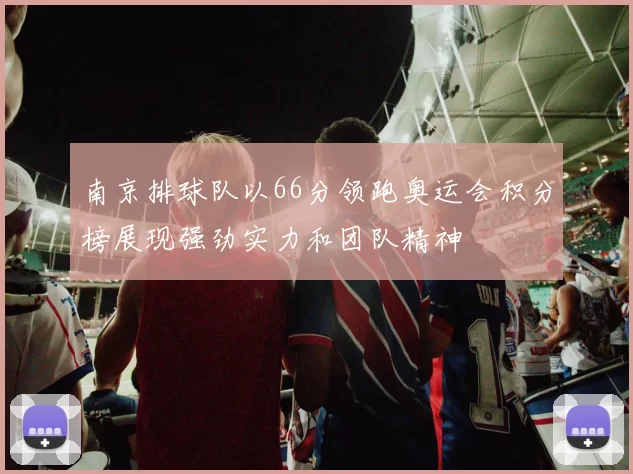 南京排球队以66分领跑奥运会积分榜展现强劲实力和团队精神