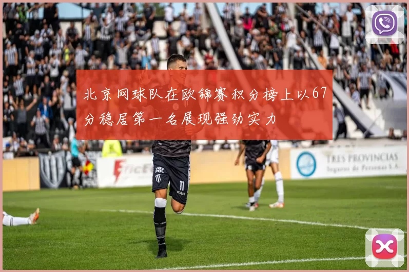 北京网球队在欧锦赛积分榜上以67分稳居第一名展现强劲实力