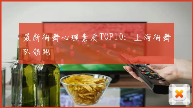 最新街舞心理素质TOP10：上海街舞队领跑