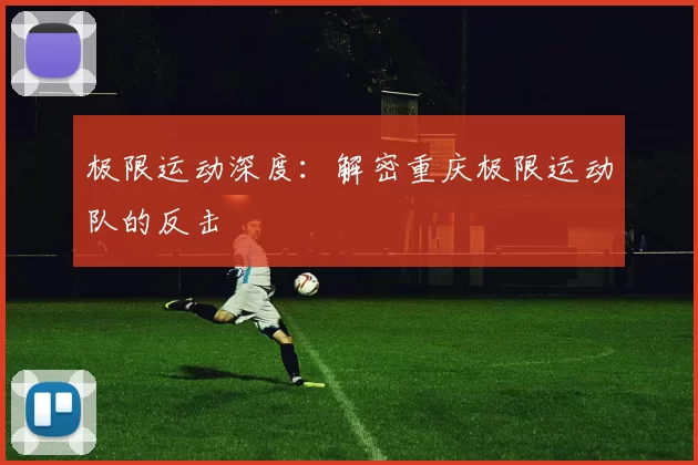 极限运动深度：解密重庆极限运动队的反击