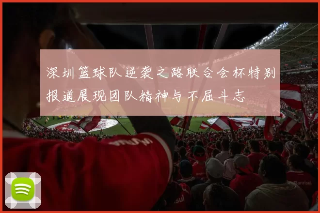 深圳篮球队逆袭之路联合会杯特别报道展现团队精神与不屈斗志